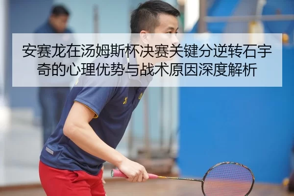 安赛龙在汤姆斯杯决赛关键分逆转石宇奇的心理优势与战术原因深度解析