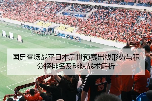 国足客场战平日本后世预赛出线形势与积分榜排名及球队战术解析